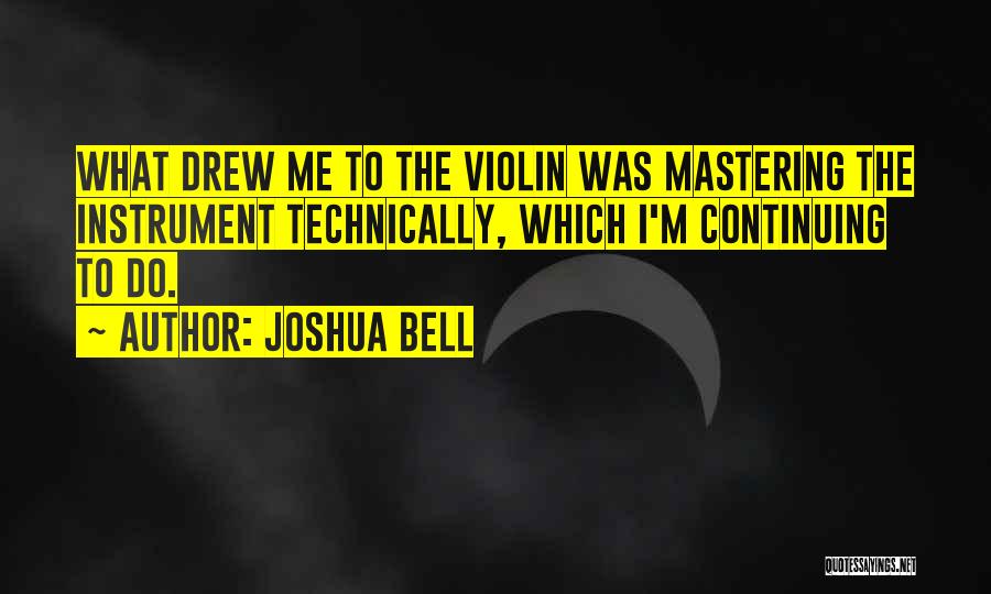 Joshua Bell Quotes: What Drew Me To The Violin Was Mastering The Instrument Technically, Which I'm Continuing To Do.