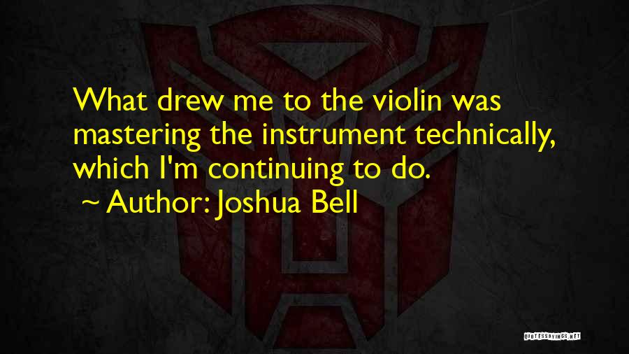 Joshua Bell Quotes: What Drew Me To The Violin Was Mastering The Instrument Technically, Which I'm Continuing To Do.