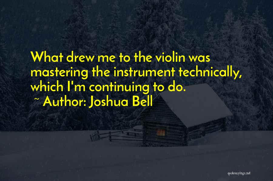 Joshua Bell Quotes: What Drew Me To The Violin Was Mastering The Instrument Technically, Which I'm Continuing To Do.