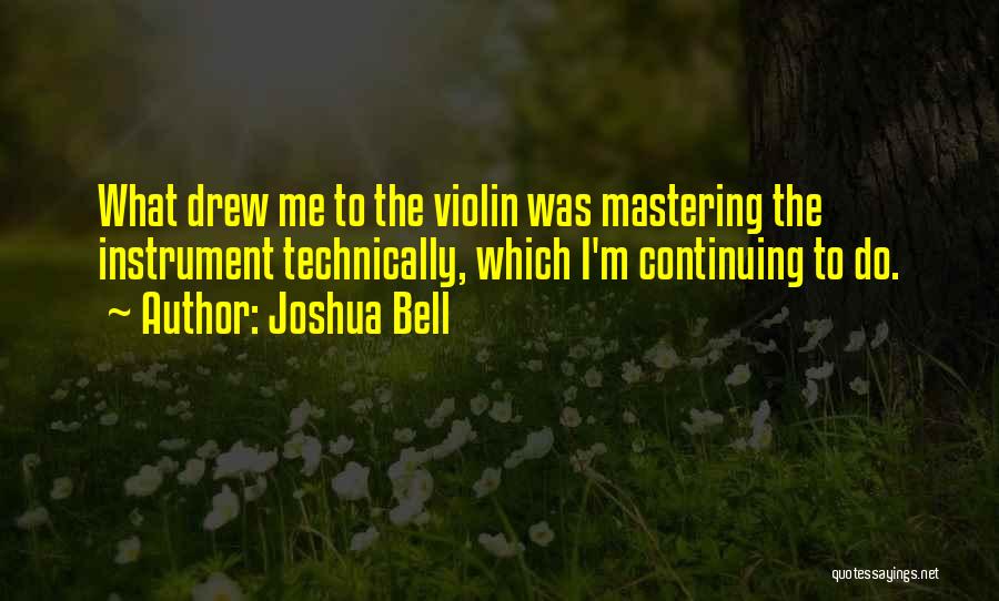 Joshua Bell Quotes: What Drew Me To The Violin Was Mastering The Instrument Technically, Which I'm Continuing To Do.