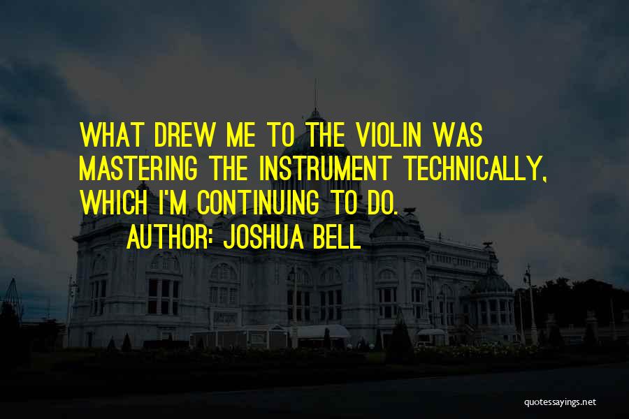 Joshua Bell Quotes: What Drew Me To The Violin Was Mastering The Instrument Technically, Which I'm Continuing To Do.
