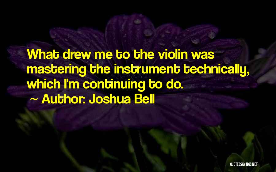 Joshua Bell Quotes: What Drew Me To The Violin Was Mastering The Instrument Technically, Which I'm Continuing To Do.