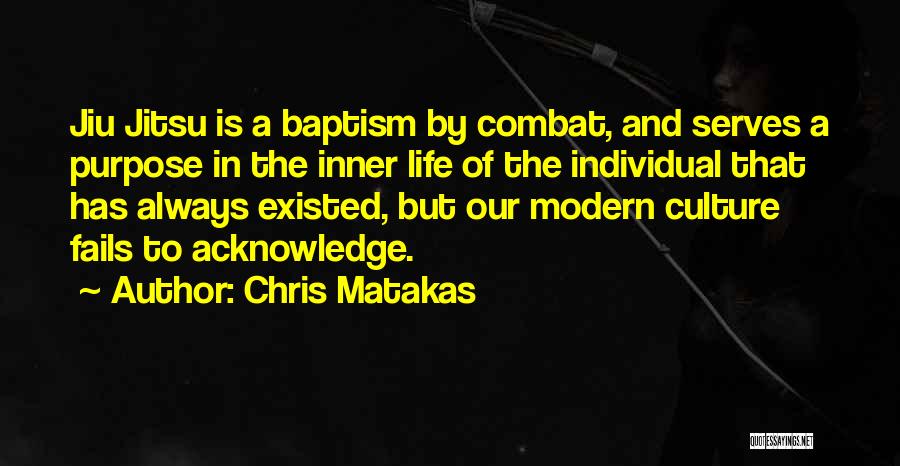 Chris Matakas Quotes: Jiu Jitsu Is A Baptism By Combat, And Serves A Purpose In The Inner Life Of The Individual That Has