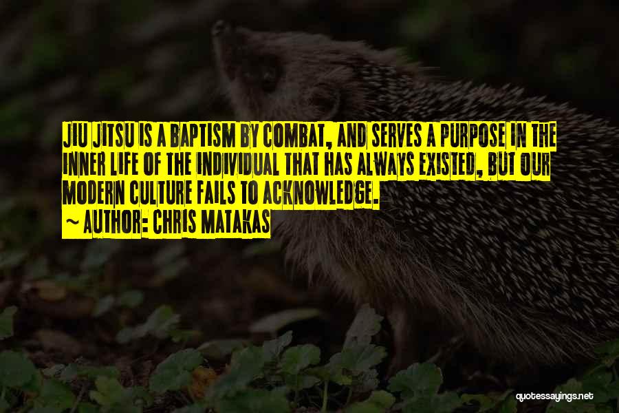 Chris Matakas Quotes: Jiu Jitsu Is A Baptism By Combat, And Serves A Purpose In The Inner Life Of The Individual That Has