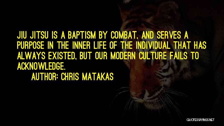 Chris Matakas Quotes: Jiu Jitsu Is A Baptism By Combat, And Serves A Purpose In The Inner Life Of The Individual That Has