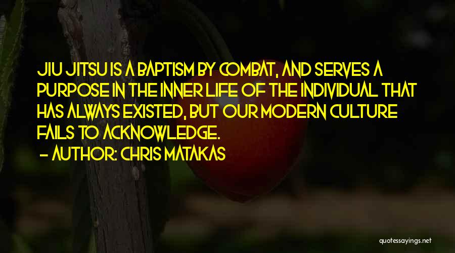 Chris Matakas Quotes: Jiu Jitsu Is A Baptism By Combat, And Serves A Purpose In The Inner Life Of The Individual That Has