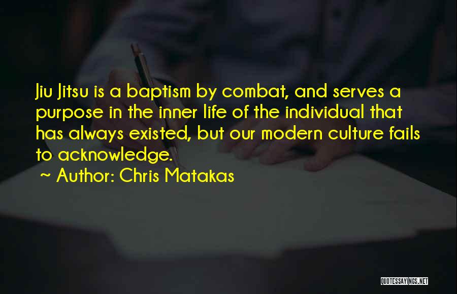 Chris Matakas Quotes: Jiu Jitsu Is A Baptism By Combat, And Serves A Purpose In The Inner Life Of The Individual That Has