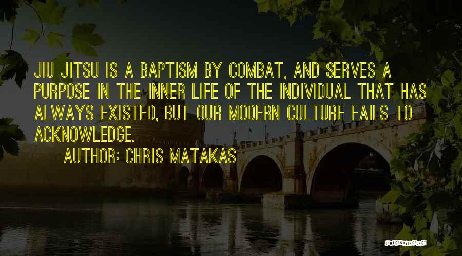 Chris Matakas Quotes: Jiu Jitsu Is A Baptism By Combat, And Serves A Purpose In The Inner Life Of The Individual That Has