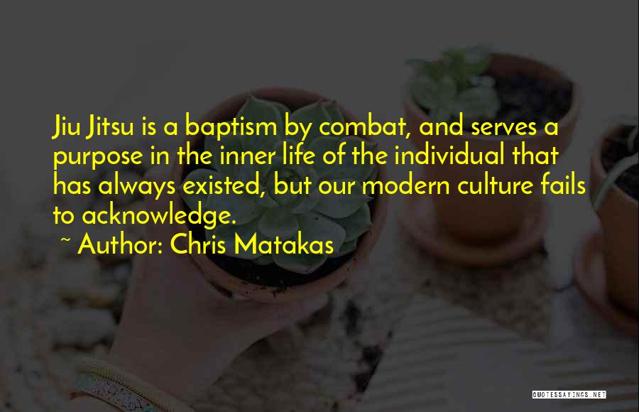 Chris Matakas Quotes: Jiu Jitsu Is A Baptism By Combat, And Serves A Purpose In The Inner Life Of The Individual That Has