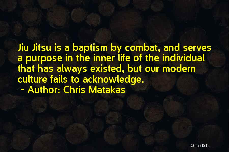 Chris Matakas Quotes: Jiu Jitsu Is A Baptism By Combat, And Serves A Purpose In The Inner Life Of The Individual That Has