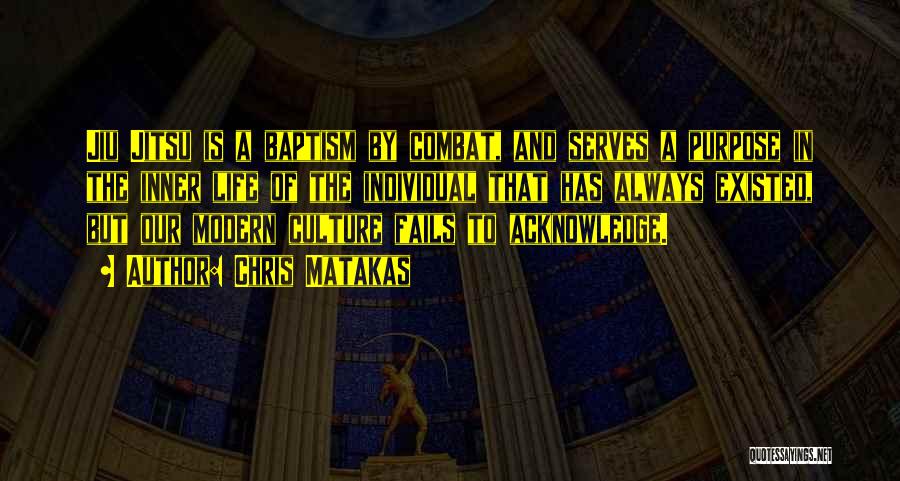 Chris Matakas Quotes: Jiu Jitsu Is A Baptism By Combat, And Serves A Purpose In The Inner Life Of The Individual That Has