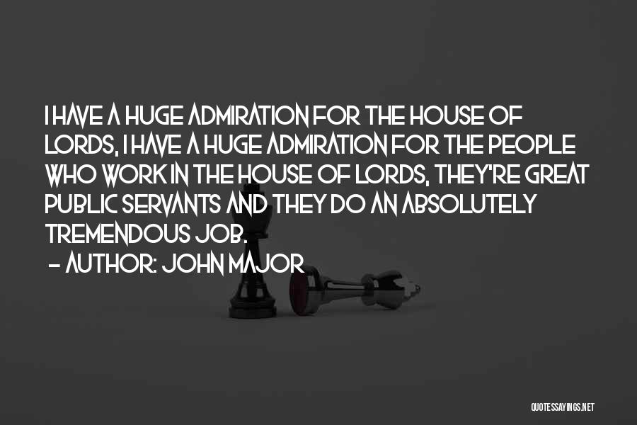 John Major Quotes: I Have A Huge Admiration For The House Of Lords, I Have A Huge Admiration For The People Who Work