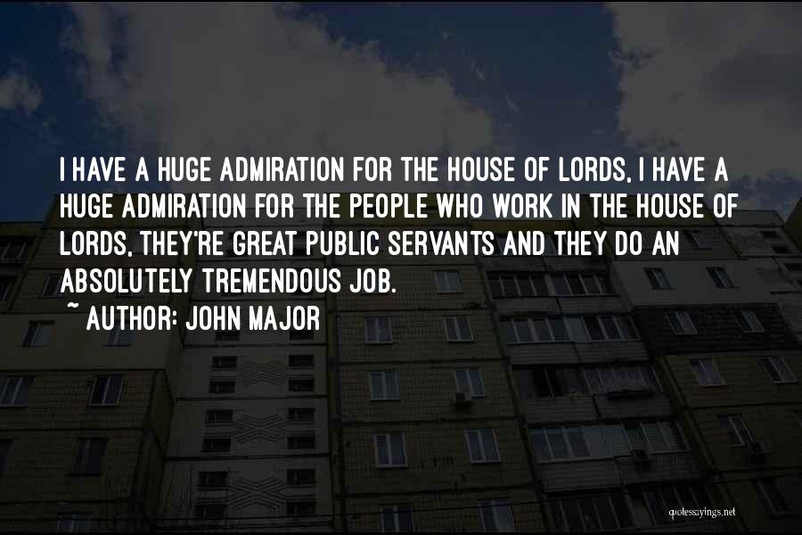 John Major Quotes: I Have A Huge Admiration For The House Of Lords, I Have A Huge Admiration For The People Who Work
