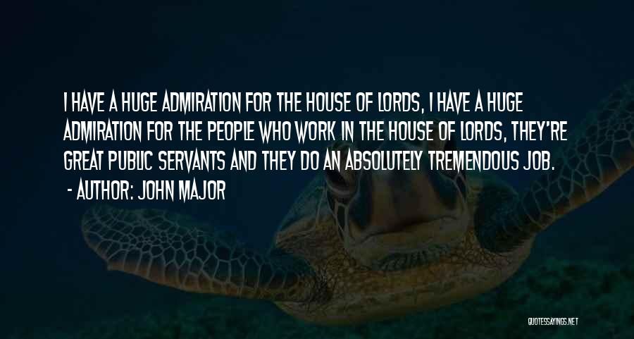 John Major Quotes: I Have A Huge Admiration For The House Of Lords, I Have A Huge Admiration For The People Who Work