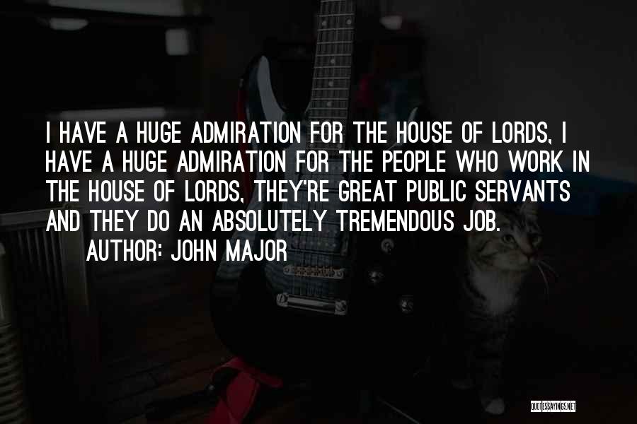 John Major Quotes: I Have A Huge Admiration For The House Of Lords, I Have A Huge Admiration For The People Who Work