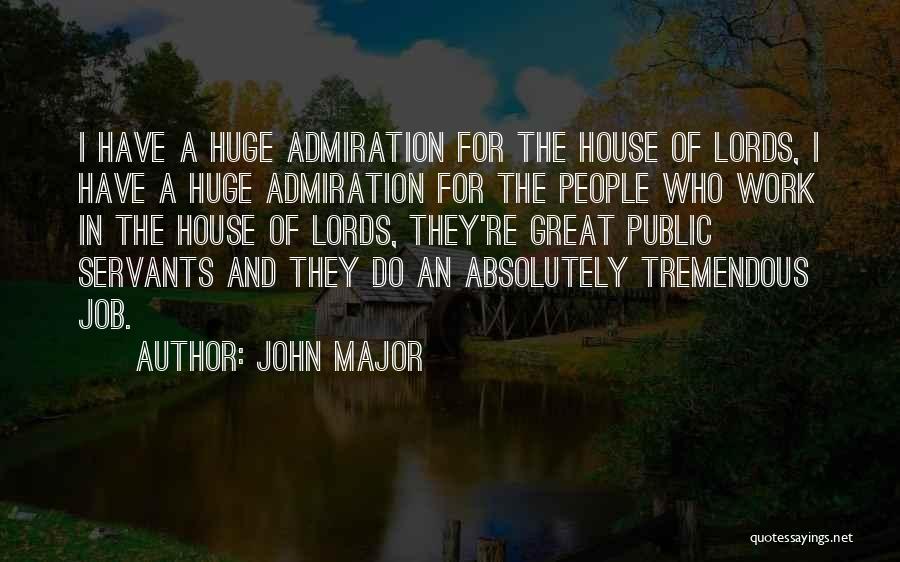 John Major Quotes: I Have A Huge Admiration For The House Of Lords, I Have A Huge Admiration For The People Who Work