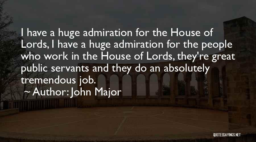John Major Quotes: I Have A Huge Admiration For The House Of Lords, I Have A Huge Admiration For The People Who Work
