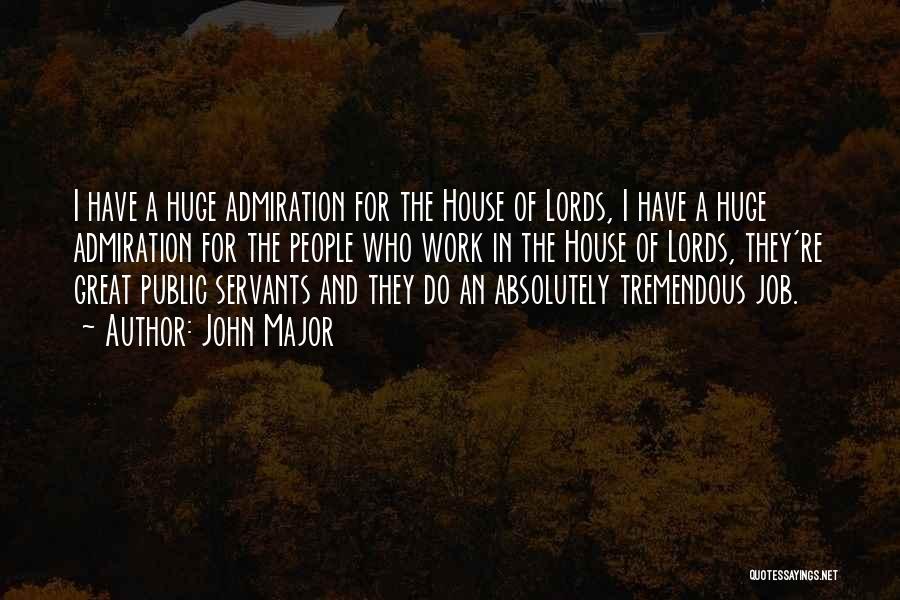 John Major Quotes: I Have A Huge Admiration For The House Of Lords, I Have A Huge Admiration For The People Who Work
