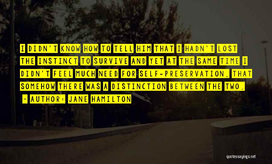 Jane Hamilton Quotes: I Didn't Know How To Tell Him That I Hadn't Lost The Instinct To Survive And Yet At The Same