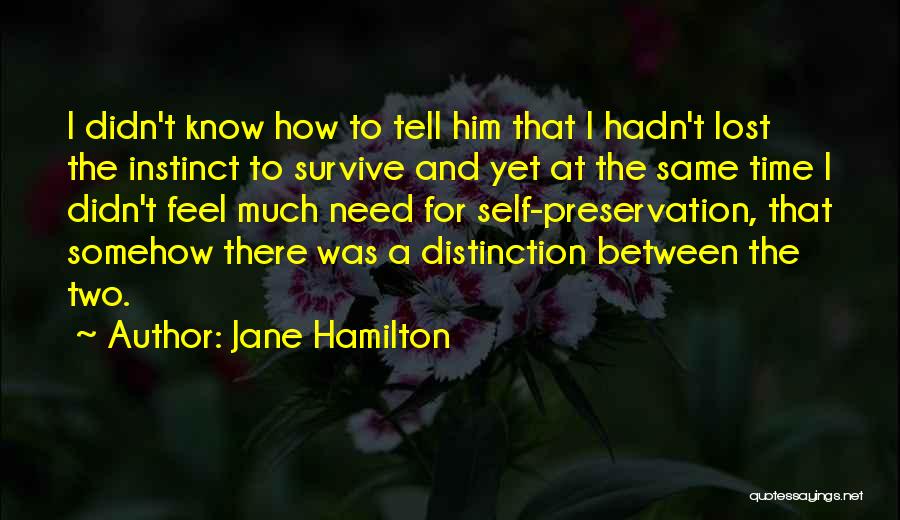 Jane Hamilton Quotes: I Didn't Know How To Tell Him That I Hadn't Lost The Instinct To Survive And Yet At The Same