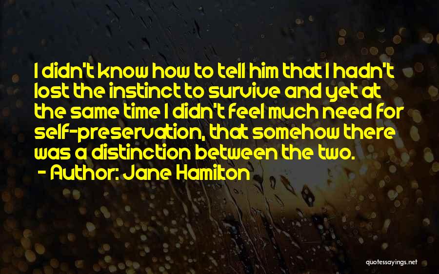 Jane Hamilton Quotes: I Didn't Know How To Tell Him That I Hadn't Lost The Instinct To Survive And Yet At The Same
