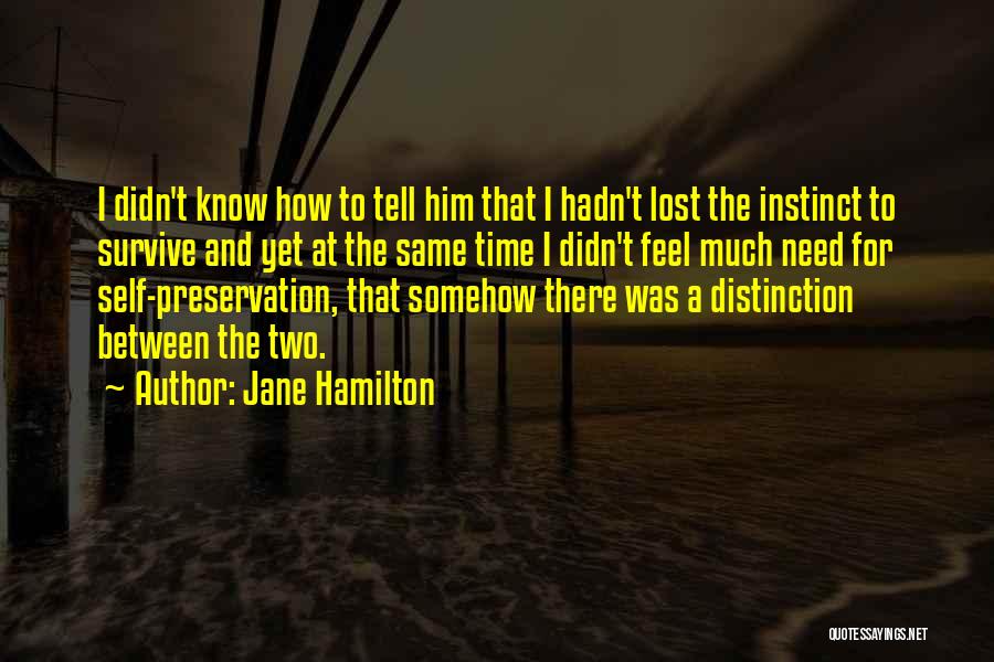 Jane Hamilton Quotes: I Didn't Know How To Tell Him That I Hadn't Lost The Instinct To Survive And Yet At The Same