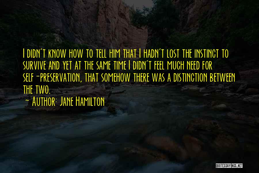 Jane Hamilton Quotes: I Didn't Know How To Tell Him That I Hadn't Lost The Instinct To Survive And Yet At The Same