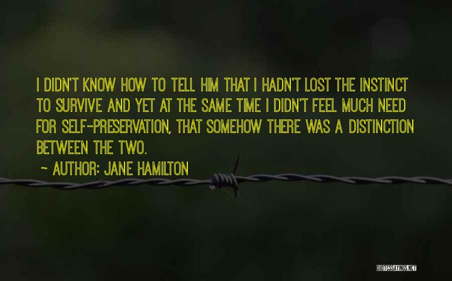 Jane Hamilton Quotes: I Didn't Know How To Tell Him That I Hadn't Lost The Instinct To Survive And Yet At The Same