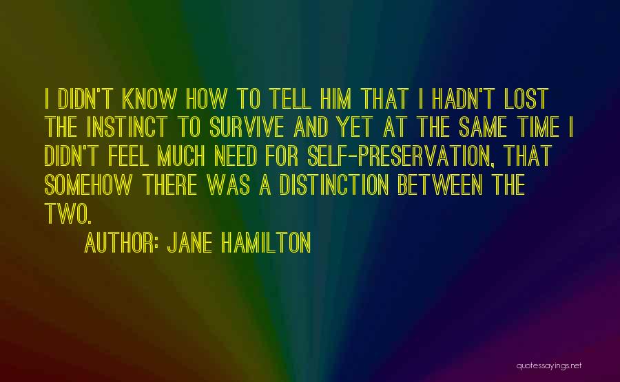 Jane Hamilton Quotes: I Didn't Know How To Tell Him That I Hadn't Lost The Instinct To Survive And Yet At The Same