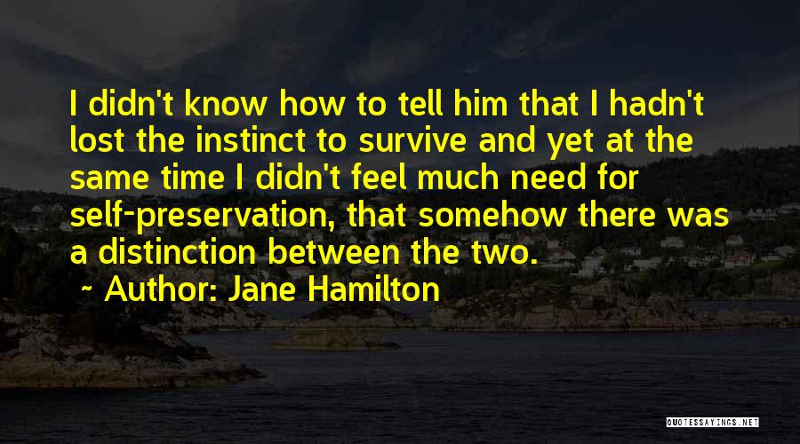 Jane Hamilton Quotes: I Didn't Know How To Tell Him That I Hadn't Lost The Instinct To Survive And Yet At The Same