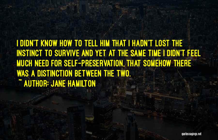 Jane Hamilton Quotes: I Didn't Know How To Tell Him That I Hadn't Lost The Instinct To Survive And Yet At The Same