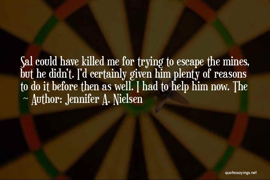 Jennifer A. Nielsen Quotes: Sal Could Have Killed Me For Trying To Escape The Mines, But He Didn't. I'd Certainly Given Him Plenty Of