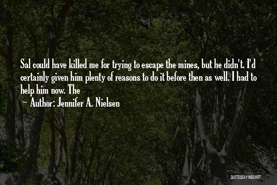 Jennifer A. Nielsen Quotes: Sal Could Have Killed Me For Trying To Escape The Mines, But He Didn't. I'd Certainly Given Him Plenty Of