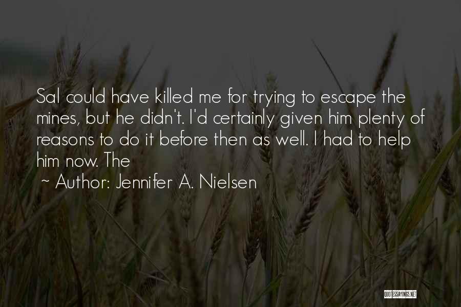 Jennifer A. Nielsen Quotes: Sal Could Have Killed Me For Trying To Escape The Mines, But He Didn't. I'd Certainly Given Him Plenty Of