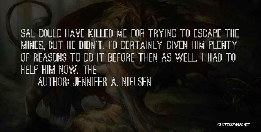 Jennifer A. Nielsen Quotes: Sal Could Have Killed Me For Trying To Escape The Mines, But He Didn't. I'd Certainly Given Him Plenty Of