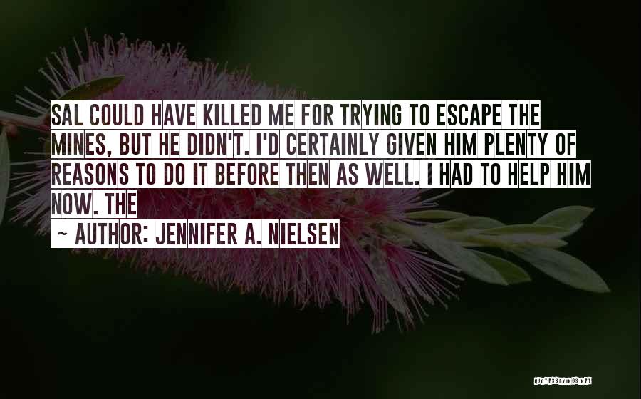 Jennifer A. Nielsen Quotes: Sal Could Have Killed Me For Trying To Escape The Mines, But He Didn't. I'd Certainly Given Him Plenty Of