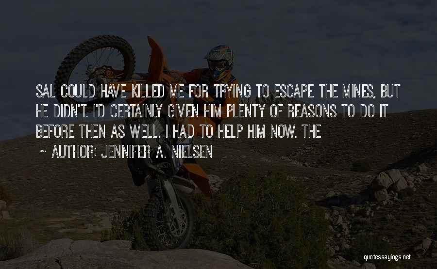 Jennifer A. Nielsen Quotes: Sal Could Have Killed Me For Trying To Escape The Mines, But He Didn't. I'd Certainly Given Him Plenty Of