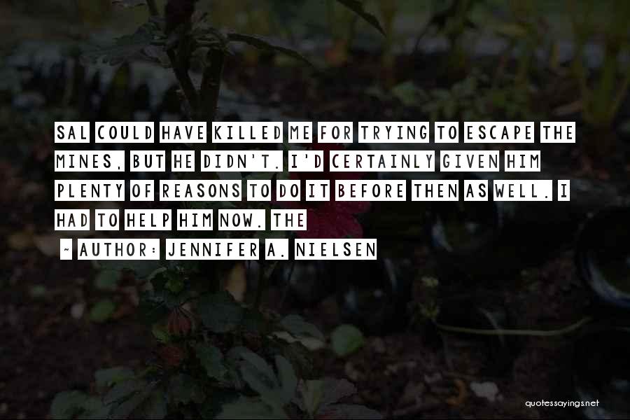 Jennifer A. Nielsen Quotes: Sal Could Have Killed Me For Trying To Escape The Mines, But He Didn't. I'd Certainly Given Him Plenty Of