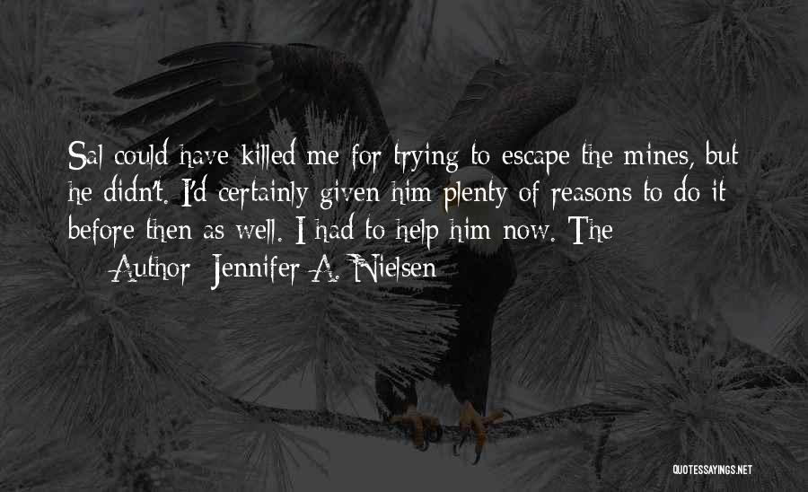 Jennifer A. Nielsen Quotes: Sal Could Have Killed Me For Trying To Escape The Mines, But He Didn't. I'd Certainly Given Him Plenty Of