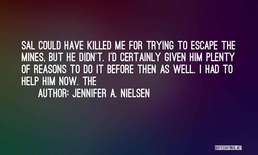 Jennifer A. Nielsen Quotes: Sal Could Have Killed Me For Trying To Escape The Mines, But He Didn't. I'd Certainly Given Him Plenty Of