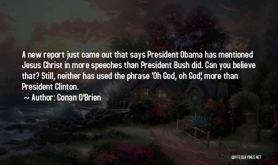 Conan O'Brien Quotes: A New Report Just Came Out That Says President Obama Has Mentioned Jesus Christ In More Speeches Than President Bush