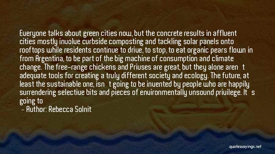 Rebecca Solnit Quotes: Everyone Talks About Green Cities Now, But The Concrete Results In Affluent Cities Mostly Involve Curbside Composting And Tackling Solar