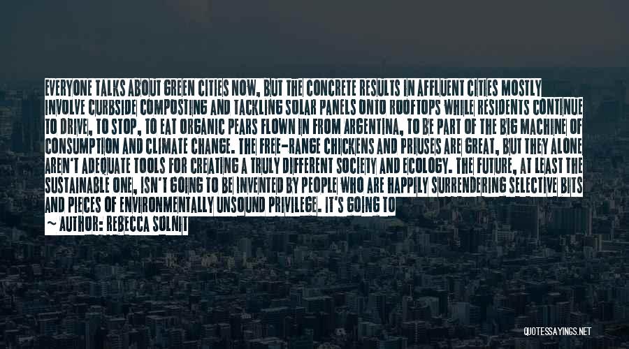 Rebecca Solnit Quotes: Everyone Talks About Green Cities Now, But The Concrete Results In Affluent Cities Mostly Involve Curbside Composting And Tackling Solar