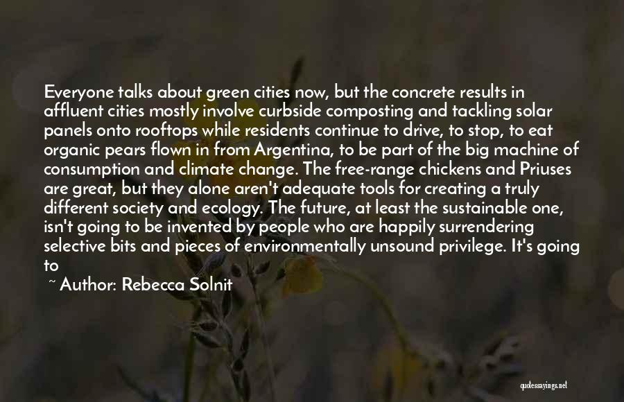 Rebecca Solnit Quotes: Everyone Talks About Green Cities Now, But The Concrete Results In Affluent Cities Mostly Involve Curbside Composting And Tackling Solar