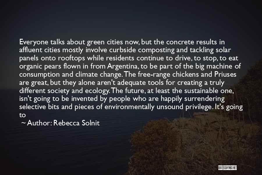 Rebecca Solnit Quotes: Everyone Talks About Green Cities Now, But The Concrete Results In Affluent Cities Mostly Involve Curbside Composting And Tackling Solar