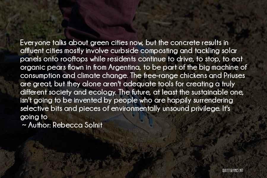 Rebecca Solnit Quotes: Everyone Talks About Green Cities Now, But The Concrete Results In Affluent Cities Mostly Involve Curbside Composting And Tackling Solar