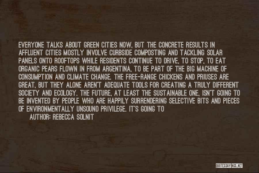 Rebecca Solnit Quotes: Everyone Talks About Green Cities Now, But The Concrete Results In Affluent Cities Mostly Involve Curbside Composting And Tackling Solar