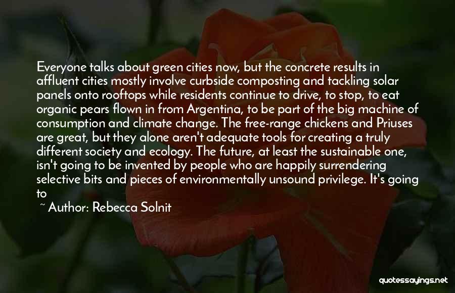 Rebecca Solnit Quotes: Everyone Talks About Green Cities Now, But The Concrete Results In Affluent Cities Mostly Involve Curbside Composting And Tackling Solar