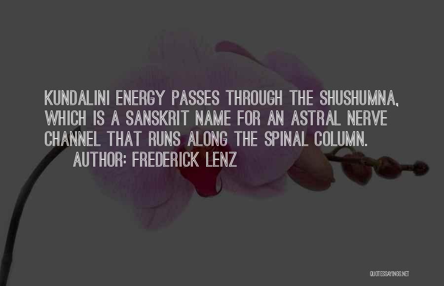 Frederick Lenz Quotes: Kundalini Energy Passes Through The Shushumna, Which Is A Sanskrit Name For An Astral Nerve Channel That Runs Along The