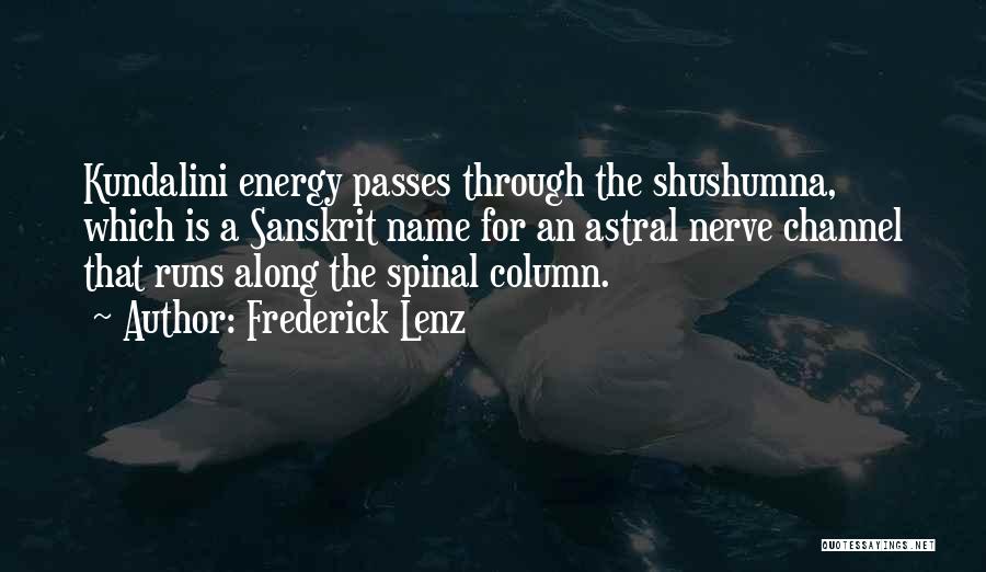 Frederick Lenz Quotes: Kundalini Energy Passes Through The Shushumna, Which Is A Sanskrit Name For An Astral Nerve Channel That Runs Along The